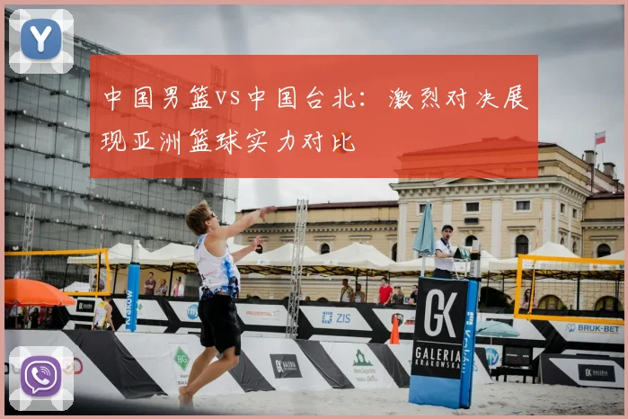 中国男篮vs中国台北：激烈对决展现亚洲篮球实力对比