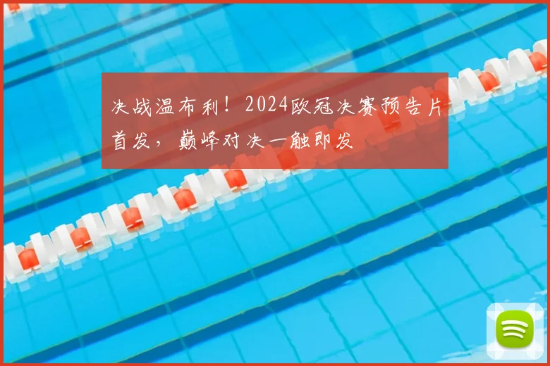 决战温布利！2024欧冠决赛预告片首发，巅峰对决一触即发
