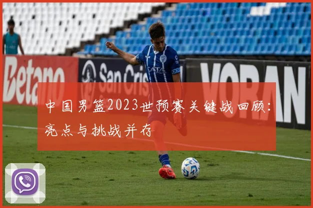 中国男篮2023世预赛关键战回顾：亮点与挑战并存