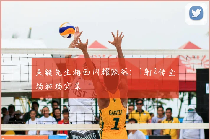 关键先生梅西闪耀欧冠：1射2传全场控场实录