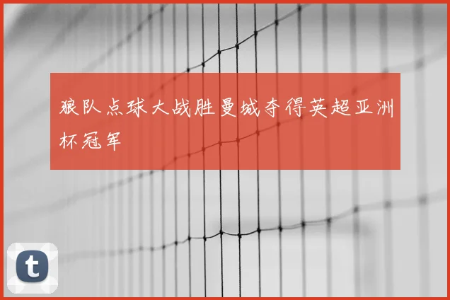 狼队点球大战胜曼城夺得英超亚洲杯冠军