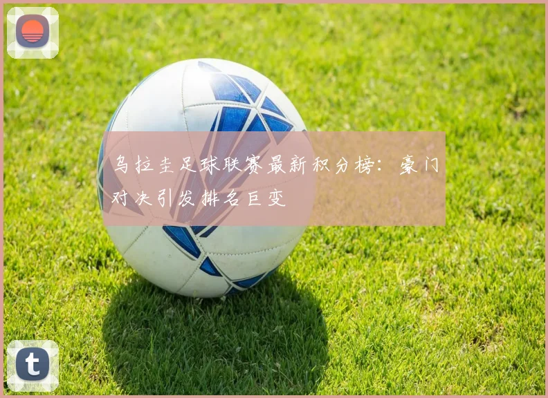 乌拉圭足球联赛最新积分榜：豪门对决引发排名巨变